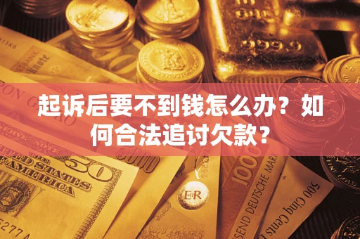 济南起诉后要不到钱怎么办？如何合法追讨欠款？