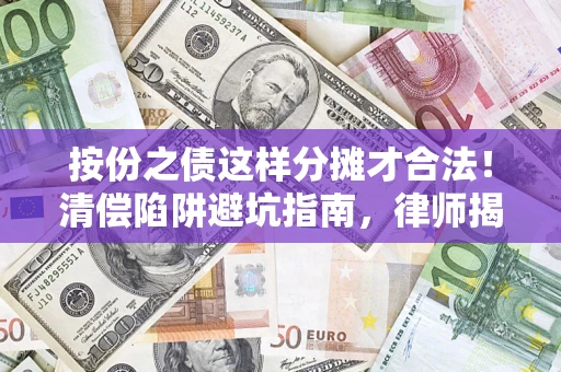 济南按份之债这样分摊才合法！清偿陷阱避坑指南，律师揭秘关键条款