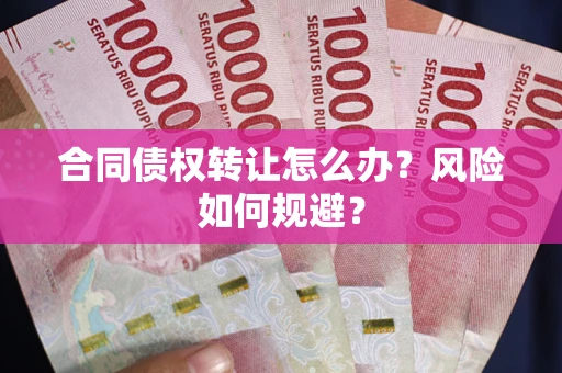 济南合同债权转让怎么办？风险如何规避？