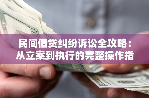 济南民间借贷纠纷诉讼全攻略：从立案到执行的完整操作指南