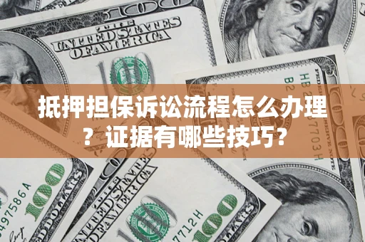 济南抵押担保诉讼流程怎么办理？证据有哪些技巧？