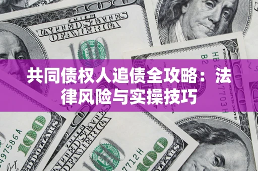 济南共同债权人追债全攻略：法律风险与实操技巧