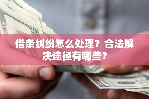 济南借条纠纷怎么处理？合法解决途径有哪些？