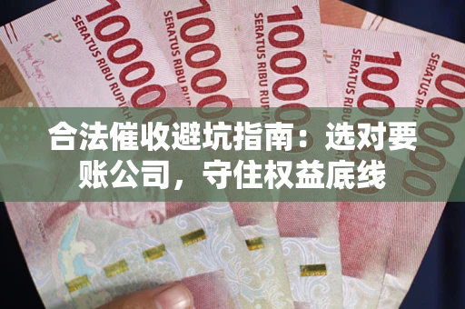 济南合法催收避坑指南：选对要账公司，守住权益底线