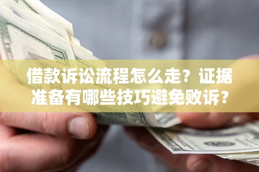 济南借款诉讼流程怎么走？证据准备有哪些技巧避免败诉？