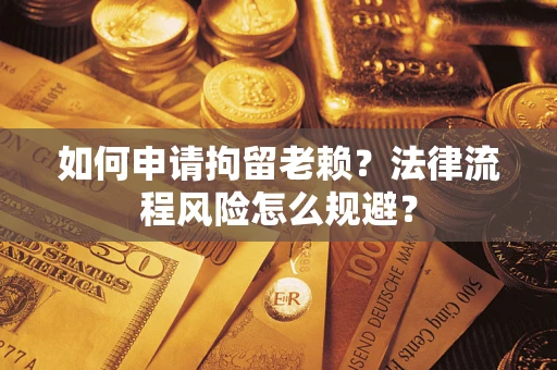 济南如何申请拘留老赖？法律流程风险怎么规避？