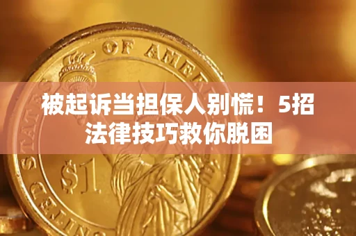 济南被起诉当担保人别慌！5招法律技巧救你脱困