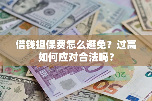 济南借钱担保费怎么避免？过高如何应对合法吗？