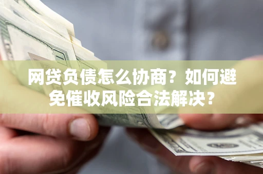济南网贷负债怎么协商？如何避免催收风险合法解决？