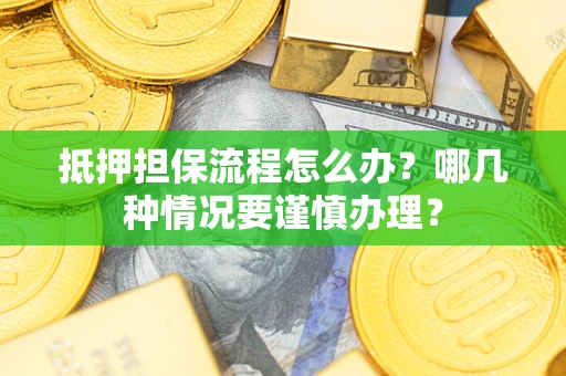 济南抵押担保流程怎么办？哪几种情况要谨慎办理？