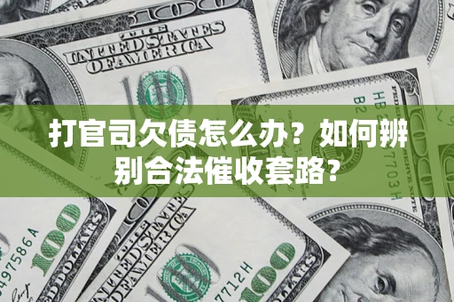 济南打官司欠债怎么办？如何辨别合法催收套路？