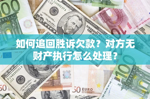 济南如何追回胜诉欠款？对方无财产执行怎么处理？
