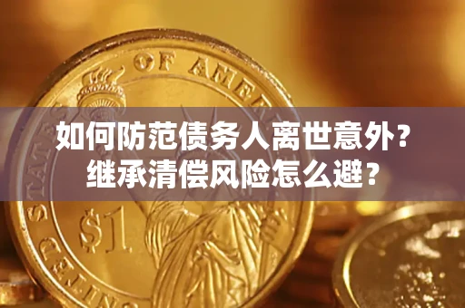济南如何防范债务人离世意外？继承清偿风险怎么避？