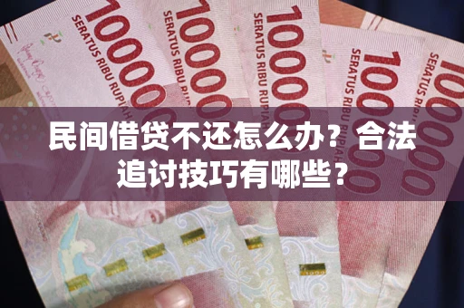 济南民间借贷不还怎么办？合法追讨技巧有哪些？