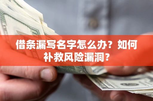 济南借条漏写名字怎么办？如何补救风险漏洞？