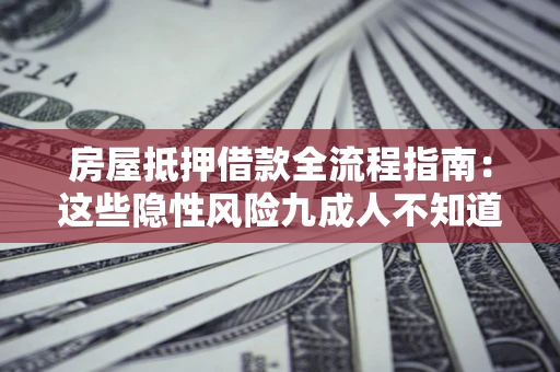 济南房屋抵押借款全流程指南：这些隐性风险九成人不知道