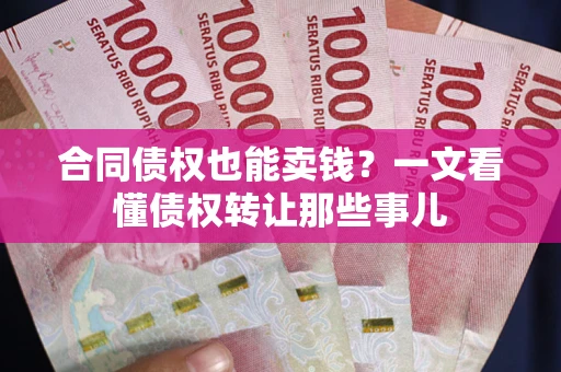 济南合同债权也能卖钱？一文看懂债权转让那些事儿