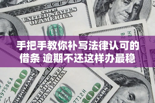 济南手把手教你补写法律认可的借条 逾期不还这样办最稳妥