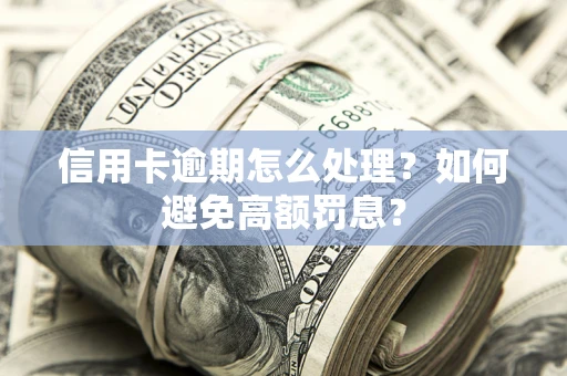济南信用卡逾期怎么处理？如何避免高额罚息？