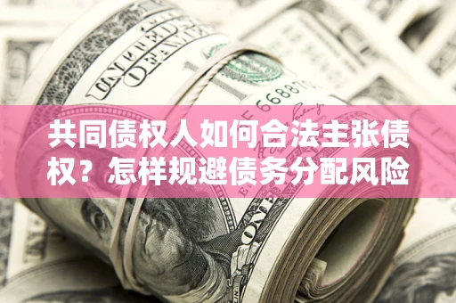 济南共同债权人如何合法主张债权？怎样规避债务分配风险？