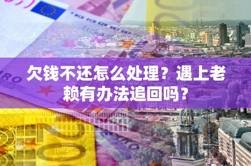 济南欠钱不还怎么处理？遇上老赖有办法追回吗？