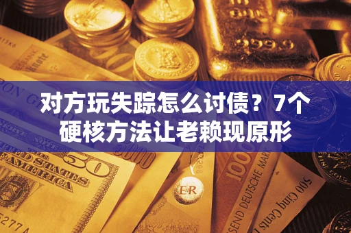 济南对方玩失踪怎么讨债？7个硬核方法让老赖现原形