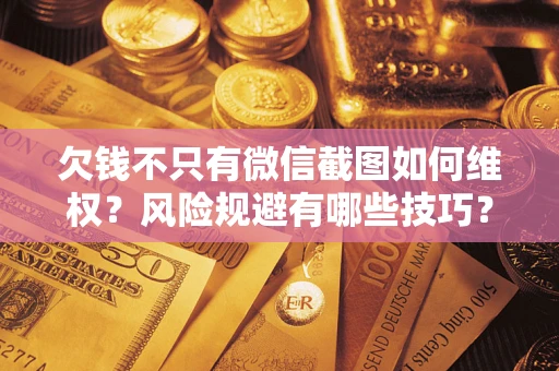 济南欠钱不只有微信截图如何维权？风险规避有哪些技巧？