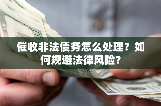 济南催收非法债务怎么处理？如何规避法律风险？
