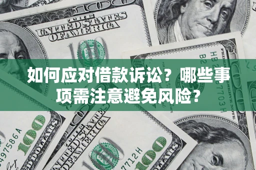 济南如何应对借款诉讼？哪些事项需注意避免风险？
