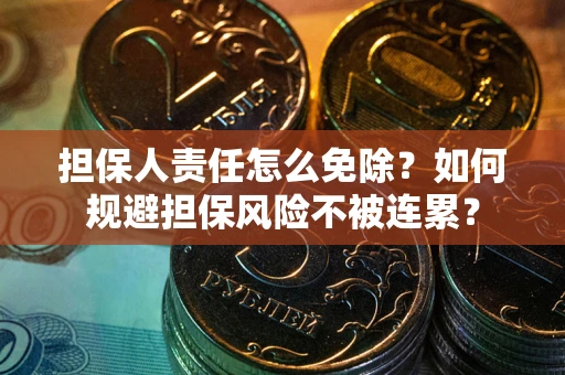 济南担保人责任怎么免除？如何规避担保风险不被连累？