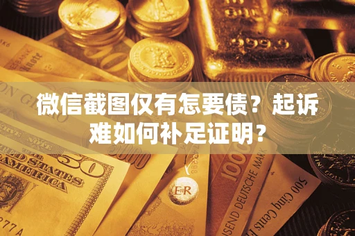 济南微信截图仅有怎要债？起诉难如何补足证明？