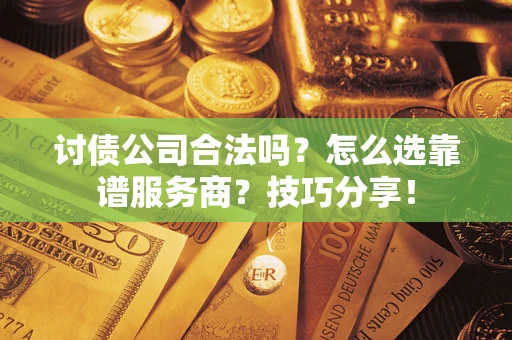 济南讨债公司合法吗？怎么选靠谱服务商？技巧分享！