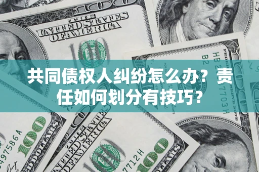 济南共同债权人纠纷怎么办？责任如何划分有技巧？