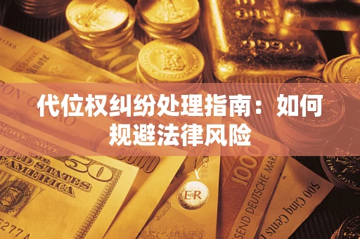 济南代位权纠纷处理指南:如何规避法律风险 济南代位权纠纷处理指南:如何规避法律风险