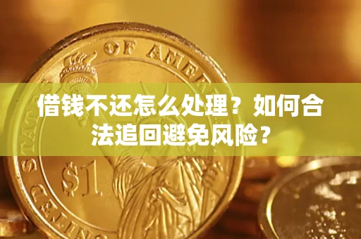 济南借钱不还怎么处理？如何合法追回避免风险？
