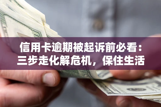 济南信用卡逾期被起诉前必看：三步走化解危机，保住生活尊严