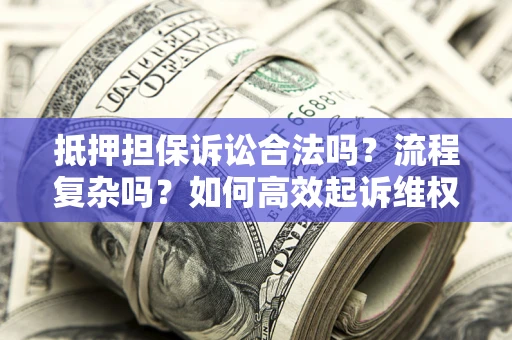 济南抵押担保诉讼合法吗？流程复杂吗？如何高效起诉维权？