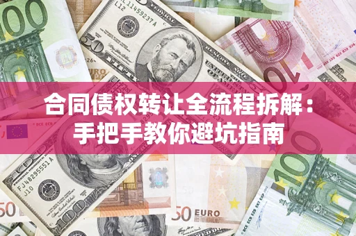 济南合同债权转让全流程拆解：手把手教你避坑指南