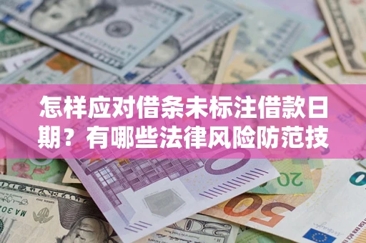 济南怎样应对借条未标注借款日期？有哪些法律风险防范技巧？