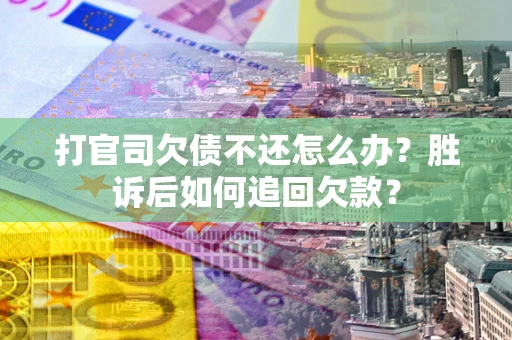济南打官司欠债不还怎么办？胜诉后如何追回欠款？