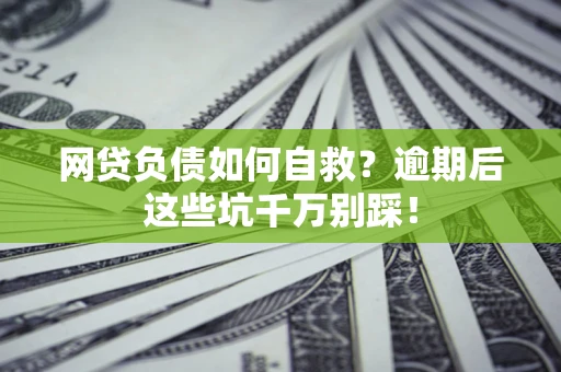 济南网贷负债如何自救？逾期后这些坑千万别踩！