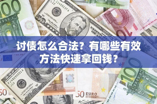 济南讨债怎么合法？有哪些有效方法快速拿回钱？