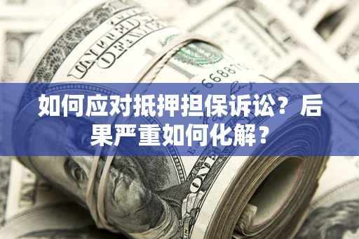 济南如何应对抵押担保诉讼？后果严重如何化解？