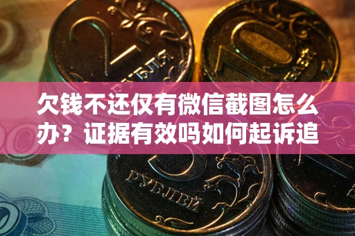 济南欠钱不还仅有微信截图怎么办？证据有效吗如何起诉追回欠款？