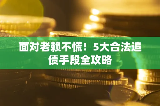 济南面对老赖不慌！5大合法追债手段全攻略