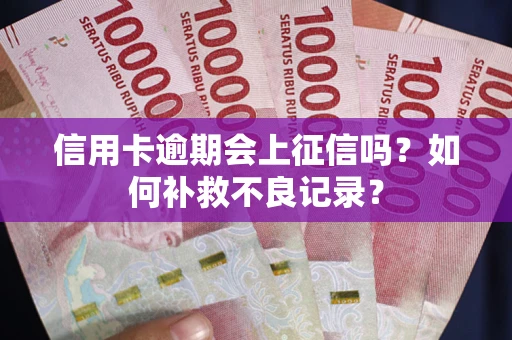 济南信用卡逾期会上征信吗？如何补救不良记录？