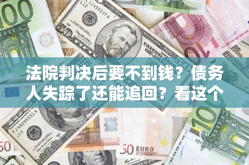 济南法院判决后要不到钱？债务人失踪了还能追回？看这个方法！