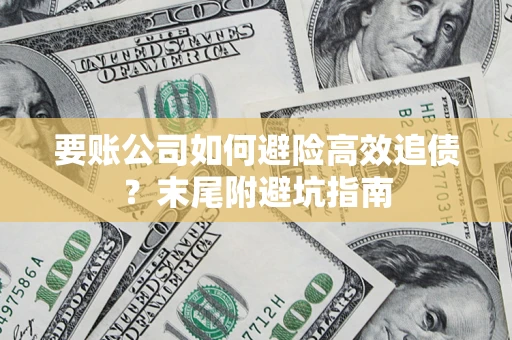 济南要账公司如何避险高效追债？末尾附避坑指南