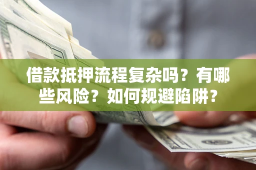 济南借款抵押流程复杂吗？有哪些风险？如何规避陷阱？