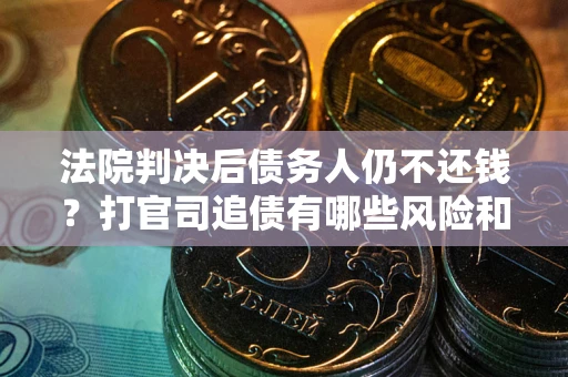 济南法院判决后债务人仍不还钱？打官司追债有哪些风险和技巧？